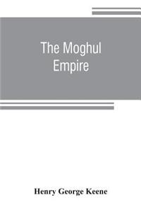 Moghul empire; from the death of Aurungzeb to the overthrow of the Mahratta power