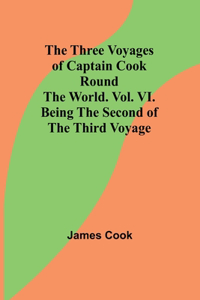 Three Voyages of Captain Cook Round the World. Vol. VI. Being the Second of the Third Voyage