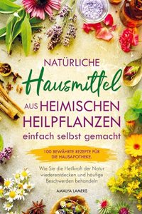Naturliche Hausmittel aus heimischen Heilpflanzen einfach selbst gemacht