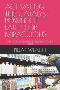 Activating the Catalyst Power of Faith for Miraculous