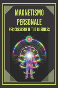Magnetismo Personale Per Crescere Il Tuo Business!