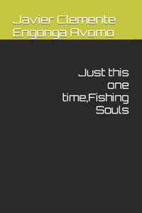 Just this one time, Fishing Souls