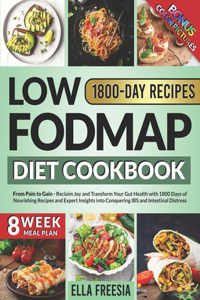 Low FODMAP Diet Cookbook - From Pain to Gain: Reclaim Joy and Transform Your Gut Health with 1800 Days of Nourishing Recipes and Expert Insights into Conquering IBS and Intestinal Distress