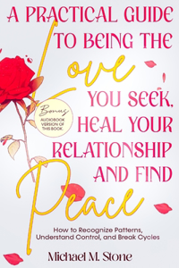 Practical Guide to Being the Love You Seek, Heal Your Relationships, and Find Peace