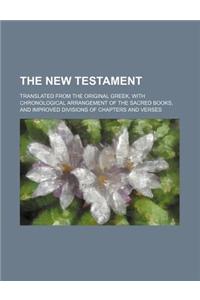 The New Testament; Translated from the Original Greek, with Chronological Arrangement of the Sacred Books, and Improved Divisions of Chapters and Vers