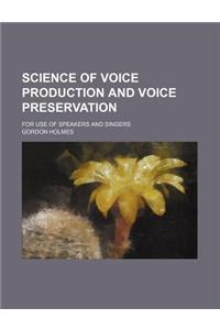 Science of Voice Production and Voice Preservation; For Use of Speakers and Singers