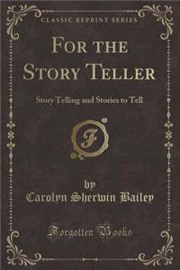 For the Story Teller: Story Telling and Stories to Tell (Classic Reprint)