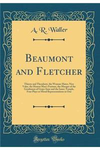 Beaumont and Fletcher: Thierry and Theodoret, the Woman-Hater, Nice Valor, the Honest Man's Fortune, the Masque of the Gentlemen of Grays-Inne and the Inner-Temple, Four Plays or Moral Representations in One (Classic Reprint)