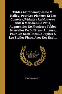 Tables Astronomiques De M. Halley, Pour Les Planètes Et Les Comètes, Réduites Au Nouveau Stile & Méridien De Paris, Augmentées De Plusieurs Tables Nouvelles De Différens Auteurs, Pour Les Sattellites De Jupiter & Les Étoiles Fixes, Avec Des Expl...