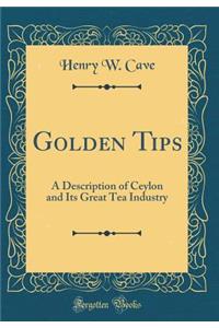 Golden Tips: A Description of Ceylon and Its Great Tea Industry (Classic Reprint)