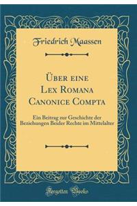 Über eine Lex Romana Canonice Compta: Ein Beitrag zur Geschichte der Beziehungen Beider Rechte im Mittelalter (Classic Reprint)