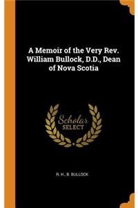 A Memoir of the Very Rev. William Bullock, D.D., Dean of Nova Scotia