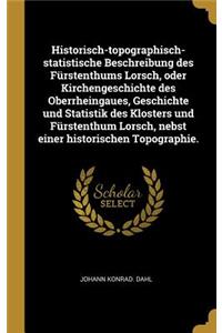 Historisch-topographisch-statistische Beschreibung des Fürstenthums Lorsch, oder Kirchengeschichte des Oberrheingaues, Geschichte und Statistik des Klosters und Fürstenthum Lorsch, nebst einer historischen Topographie.