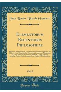 Elementorum Recentioris Philosophiae, Vol. 2: Physicen CÃ¹m Generalem, TÃ¹m Particularem UnÃ  Complectens, Ex Melioris Notae Recentioribus Excerptum, Congestum, Adornatum, Ad Usum Scholaris Juventutis in Perillustr. Colleg. Salesiano Apud Pp. Presb