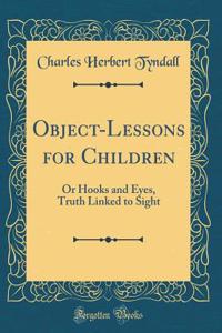 Object-Lessons for Children: Or Hooks and Eyes, Truth Linked to Sight (Classic Reprint)