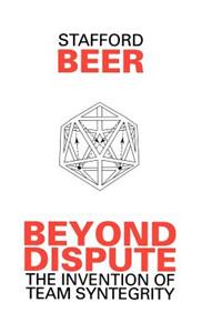 Beyond Dispute - The Invention of Team Syntegrity