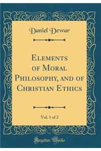 Elements of Moral Philosophy, and of Christian Ethics, Vol. 1 of 2 (Classic Reprint)