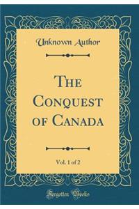 The Conquest of Canada, Vol. 1 of 2 (Classic Reprint)