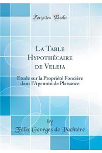 La Table Hypothï¿½caire de Veleia: ï¿½tude Sur La Propriï¿½tï¿½ Fonciï¿½re Dans l'Apennin de Plaisance (Classic Reprint)