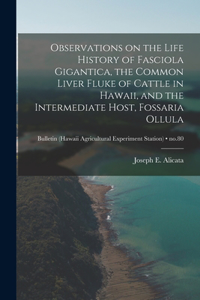 Observations on the Life History of Fasciola Gigantica, the Common Liver Fluke of Cattle in Hawaii, and the Intermediate Host, Fossaria Ollula; no.80