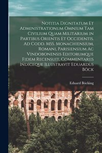 Notitia dignitatum et administrationum omnium tam civilium quam militarium in partibus Orientis et Occidentis. Ad codd. MSS. monachiensium, romani, parisiensium ac vindobonensis editorumque fidem recensuit, commentariis indiceque illustravit Eduard