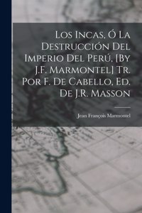 Los Incas, Ó La Destrucción Del Imperio Del Perú, [By J.F. Marmontel] Tr. Por F. De Cabello, Ed. De J.R. Masson
