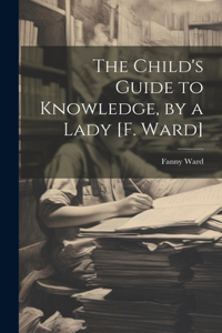 Child's Guide to Knowledge, by a Lady [F. Ward]