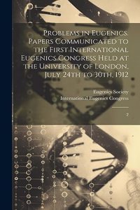 Problems in Eugenics. Papers Communicated to the First International Eugenics Congress Held at the University of London, July 24th to 30th, 1912