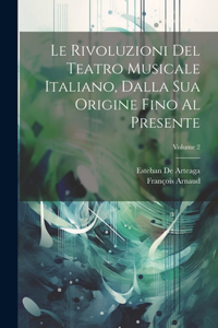 Rivoluzioni Del Teatro Musicale Italiano, Dalla Sua Origine Fino Al Presente; Volume 2