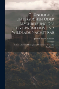 Gründliches Untersuchen Oder Beschreibung Des Heyl-brünleins Und Wildbads Nächst Räb