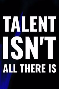 Talent Isn't All There Is