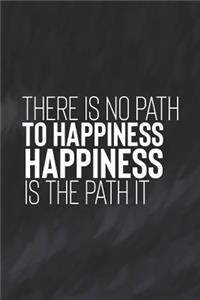 There Is No Path To Happiness. Happiness Is The Path It