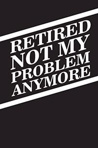 Retired Not My Problem Anymore