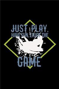 Just play. Have fun. Enjoy the Game