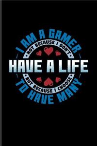 I Am A Gamer Not Because I Don't Have A Life But Because I Choose To Have Many