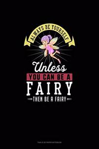 Always Be Yourself Unless You Can Be A Fairy Then Be A Fairy