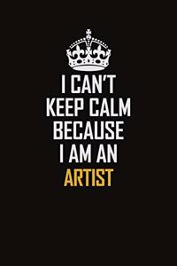 I Can't Keep Calm Because I Am An artist