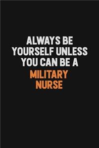 Always Be Yourself Unless You Can Be A military nurse
