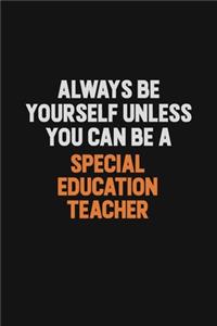 Always Be Yourself Unless You Can Be A Special Education Teacher
