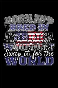 Born and Bred In America Wouldn't Swap It For The World