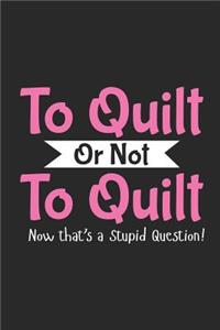 To Quilt Or Not To Quilt Now That's A Stupid Question!