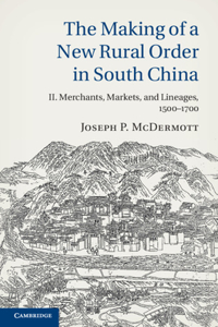 The Making of a New Rural Order in South China: Volume 2, Merchants, Markets, and Lineages, 1500–1700