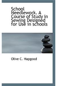 School Needlework. a Course of Study in Sewing Designed for Use in Schools