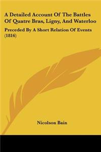 Detailed Account Of The Battles Of Quatre Bras, Ligny, And Waterloo