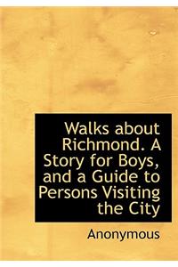 Walks about Richmond. a Story for Boys, and a Guide to Persons Visiting the City