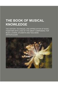 The Book of Musical Knowledge; The History, Technique, and Appreciation of Music, Together with Lives of the Great Composers, for Music-Lovers, Studen
