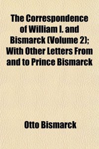 The Correspondence of William I. and Bismarck (Volume 2); With Other Letters from and to Prince Bismarck