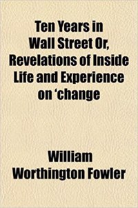 Ten Years in Wall Street Or, Revelations of Inside Life and Experience on 'Change