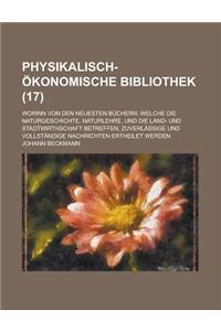 Physikalisch-Okonomische Bibliothek; Worinn Von Den Neuesten Buchern, Welche Die Naturgeschichte, Naturlehre, Und Die Land- Und Stadtwirthschaft Betre