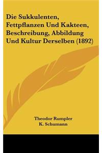 Die Sukkulenten, Fettpflanzen Und Kakteen, Beschreibung, Abbildung Und Kultur Derselben (1892)